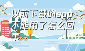 以前下载的app不能用了怎么回事