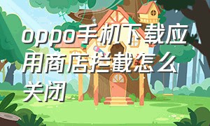 oppo手机下载应用商店拦截怎么关闭