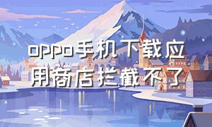 oppo手机下载应用商店拦截不了