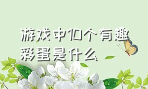 游戏中10个有趣彩蛋是什么（你知道游戏中隐藏的彩蛋有哪些吗）