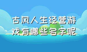 古风人生经营游戏有哪些名字呢