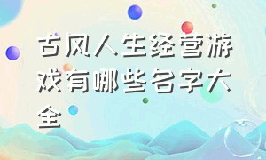 古风人生经营游戏有哪些名字大全