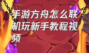 手游方舟怎么联机玩新手教程视频（手游方舟怎么下载）