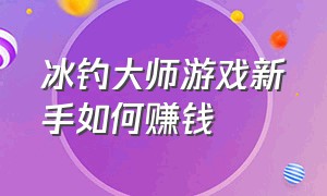 冰钓大师游戏新手如何赚钱