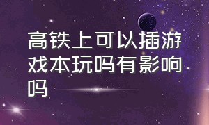 高铁上可以插游戏本玩吗有影响吗