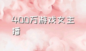 400万游戏女主播（游戏女主播内幕揭秘）