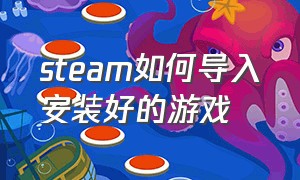 steam如何导入安装好的游戏