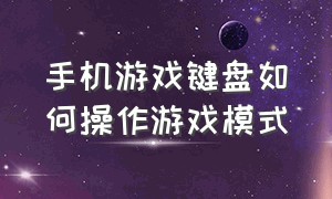 手机游戏键盘如何操作游戏模式