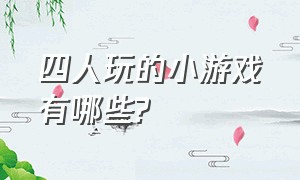 四人玩的小游戏有哪些?（四个人可以玩什么休闲小游戏）