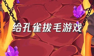 给孔雀拔毛游戏（给孔雀拔毛游戏叫什么）