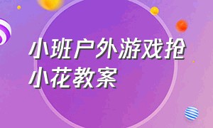 小班户外游戏抢小花教案