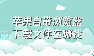 苹果自带浏览器下载文件在哪找