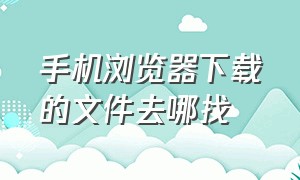 手机浏览器下载的文件去哪找