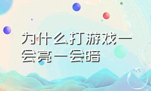 为什么打游戏一会亮一会暗（为什么打游戏屏幕一会自动变暗）