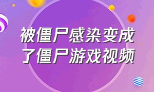 被僵尸感染变成了僵尸游戏视频