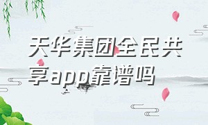 天华集团全民共享app靠谱吗