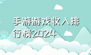 手游游戏收入排行榜2024