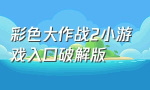 彩色大作战2小游戏入口破解版（彩色大作战2小游戏下载入口）