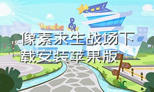 像素求生战场下载安装苹果版（像素吃鸡战场正版下载不用登录）