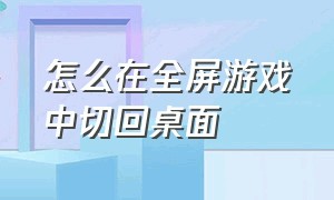 怎么在全屏游戏中切回桌面