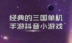 经典的三国单机手游抖音小游戏