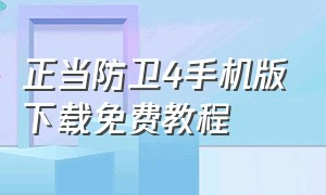 正当防卫4手机版下载免费教程（手机怎么下载正当防卫4手机版免费）