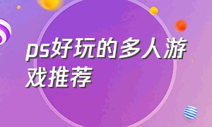 ps好玩的多人游戏推荐（ps十大双人最耐玩的游戏）