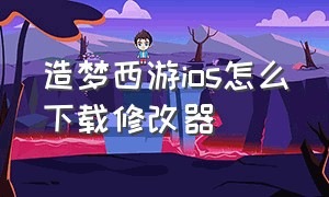 造梦西游ios怎么下载修改器