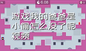 游戏我的爸爸是小偷怎么没了呢视频（我的老爸是小偷正版游戏下载）