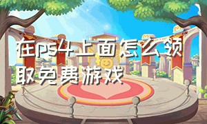 在ps4上面怎么领取免费游戏