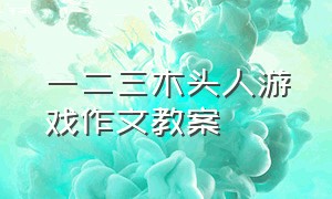 一二三木头人游戏作文教案（四年级一二三木头人游戏作文范文）