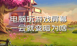 电脑玩游戏屏幕一会就变暗为啥