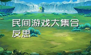 民间游戏大集合反思（民间游戏游戏规则展板）