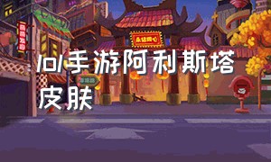 lol手游阿利斯塔皮肤