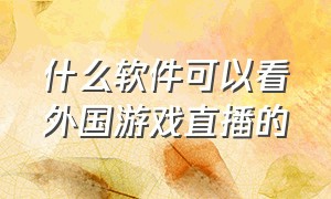 什么软件可以看外国游戏直播的