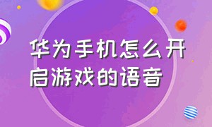 华为手机怎么开启游戏的语音