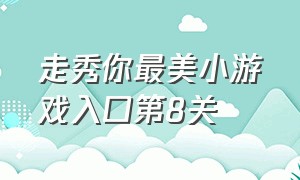 走秀你最美小游戏入口第8关