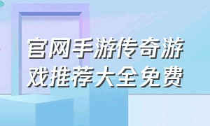 官网手游传奇游戏推荐大全免费（官网传奇手游下载）