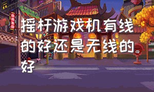 摇杆游戏机有线的好还是无线的好