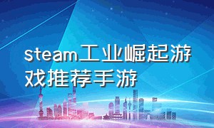 steam工业崛起游戏推荐手游（steam移植手游十款推荐）