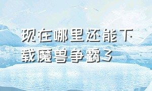 现在哪里还能下载魔兽争霸3