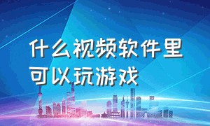 什么视频软件里可以玩游戏（既可以看视频又可以玩游戏的软件）