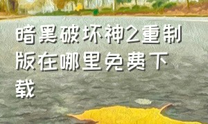 暗黑破坏神2重制版在哪里免费下载（暗黑破坏神2重制版下载方法）