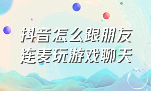 抖音怎么跟朋友连麦玩游戏聊天