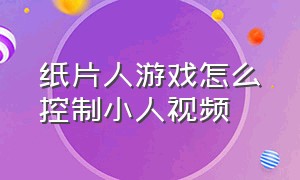 纸片人游戏怎么控制小人视频（纸片人游戏怎么控制小人视频教学）