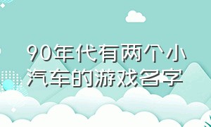 90年代有两个小汽车的游戏名字