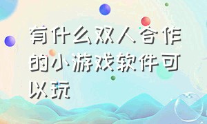 有什么双人合作的小游戏软件可以玩（两人同时在线玩的小游戏有哪些）