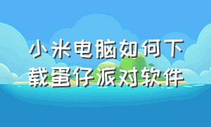 小米电脑如何下载蛋仔派对软件