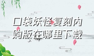 口袋妖怪复刻内购版在哪里下载