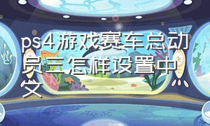 ps4游戏赛车总动员三怎样设置中文
